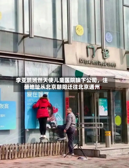 李亚鹏嫣然天使儿童医院旗下公司，注册地址从北京朝阳迁往北京通州