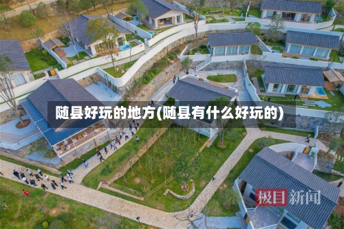 随县好玩的地方(随县有什么好玩的)-第1张图片
