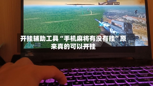 开挂辅助工具“手机麻将有没有挂”原来真的可以开挂-第1张图片