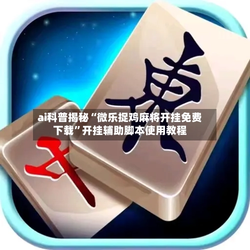 ai科普揭秘“微乐捉鸡麻将开挂免费下载	”开挂辅助脚本使用教程-第2张图片