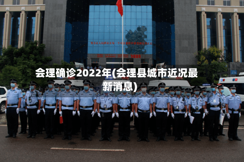 会理确诊2022年(会理县城市近况最新消息)