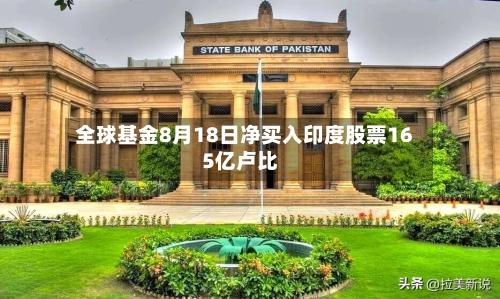 全球基金8月18日净买入印度股票165亿卢比