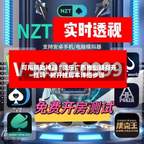 可用辅助神器“微乐广西推倒胡有开挂吗”附开挂脚本详细步骤-第1张图片