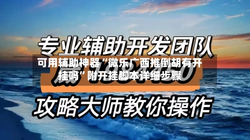 可用辅助神器“微乐广西推倒胡有开挂吗”附开挂脚本详细步骤-第3张图片