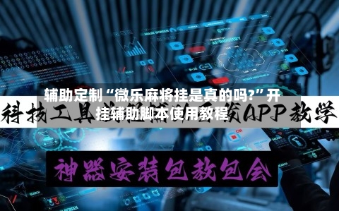 辅助定制“微乐麻将挂是真的吗?”开挂辅助脚本使用教程-第2张图片