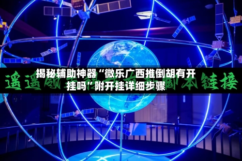 揭秘辅助神器“微乐广西推倒胡有开挂吗	”附开挂详细步骤-第2张图片