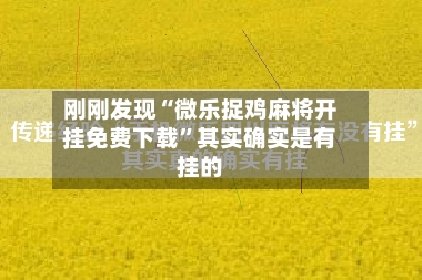 刚刚发现“微乐捉鸡麻将开挂免费下载	”其实确实是有挂的-第2张图片