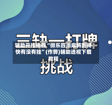 辅助开挂神器“微乐四川麻将跑得快有没有挂”(作弊)辅助透视下载教程