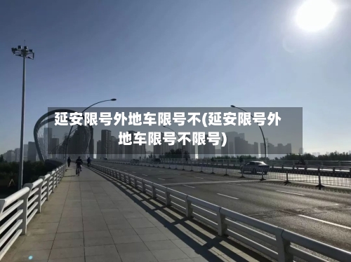 延安限号外地车限号不(延安限号外地车限号不限号)-第3张图片