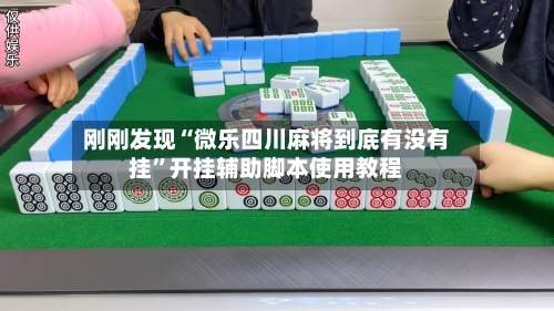 刚刚发现“微乐四川麻将到底有没有挂”开挂辅助脚本使用教程-第1张图片