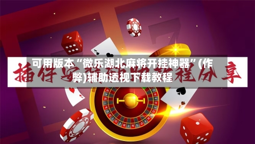 可用版本“微乐湖北麻将开挂神器”(作弊)辅助透视下载教程-第3张图片