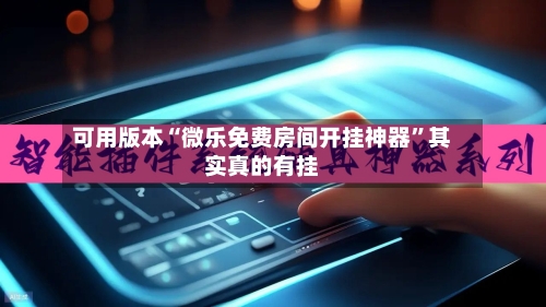 可用版本“微乐免费房间开挂神器”其实真的有挂-第2张图片