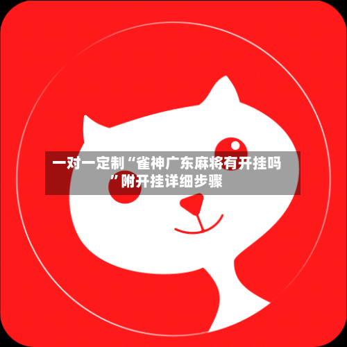 一对一定制“雀神广东麻将有开挂吗”附开挂详细步骤