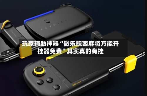 玩家辅助神器“微乐陕西麻将万能开挂器免费”其实真的有挂-第3张图片