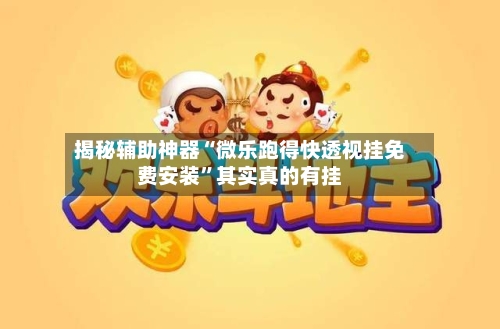 揭秘辅助神器“微乐跑得快透视挂免费安装”其实真的有挂-第3张图片