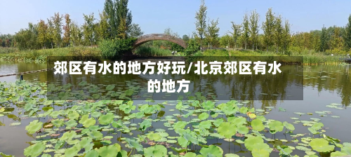 郊区有水的地方好玩/北京郊区有水的地方-第3张图片