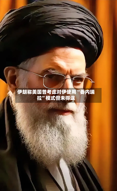 伊朗称美国曾考虑对伊使用“委内瑞拉”模式但未得逞-第2张图片