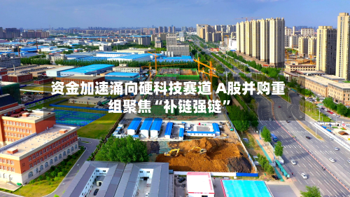 资金加速涌向硬科技赛道 A股并购重组聚焦“补链强链”-第3张图片