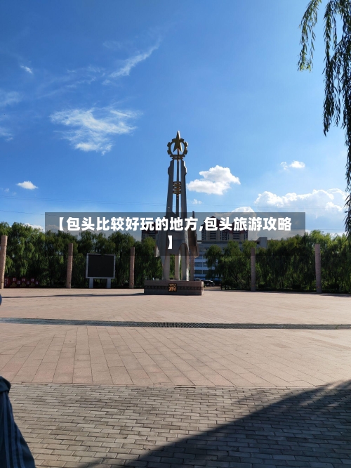 【包头比较好玩的地方,包头旅游攻略】
