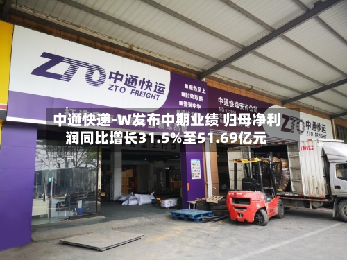 中通快递-W发布中期业绩 归母净利润同比增长31.5%至51.69亿元-第1张图片