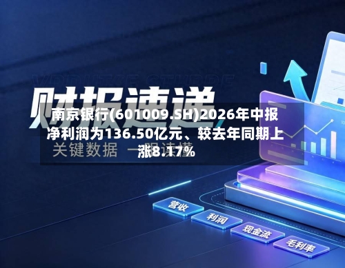 南京银行(601009.SH)2026年中报净利润为136.50亿元、较去年同期上涨8.17%-第3张图片