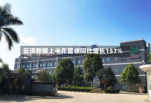 云顶新耀上半年营收同比增长157%