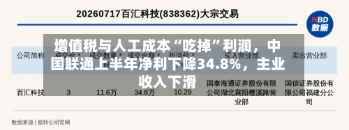 增值税与人工成本“吃掉”利润，中国联通上半年净利下降34.8%，主业收入下滑