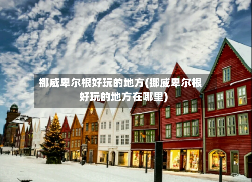 挪威卑尔根好玩的地方(挪威卑尔根好玩的地方在哪里)