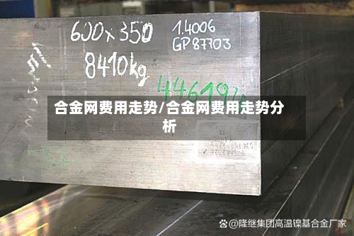 合金网费用走势/合金网费用走势分析