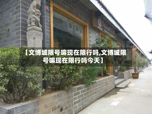 【文博城限号嘛现在限行吗,文博城限号嘛现在限行吗今天】
