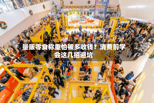 量贩零食称重怕被多收钱?消费前学会这几招避坑-第3张图片