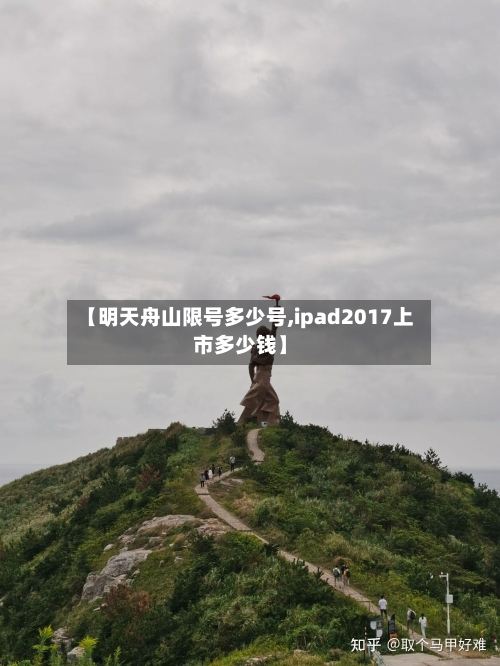 【明天舟山限号多少号,ipad2017上市多少钱】