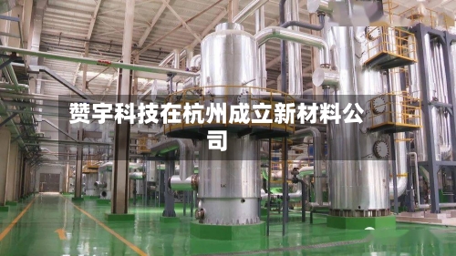 赞宇科技在杭州成立新材料公司