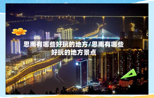 思南有哪些好玩的地方/思南有哪些好玩的地方景点-第3张图片