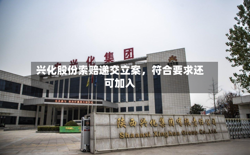 兴化股份索赔递交立案，符合要求还可加入-第3张图片