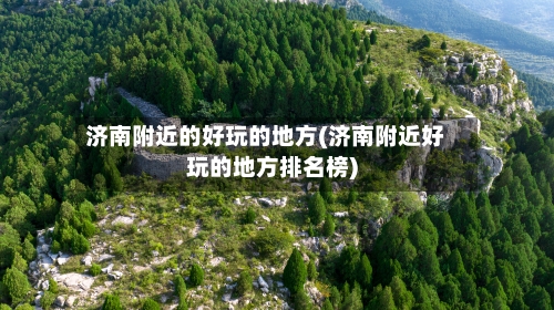 济南附近的好玩的地方(济南附近好玩的地方排名榜)