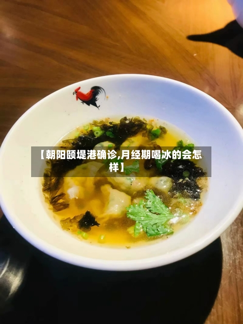 【朝阳颐堤港确诊,月经期喝冰的会怎样】
