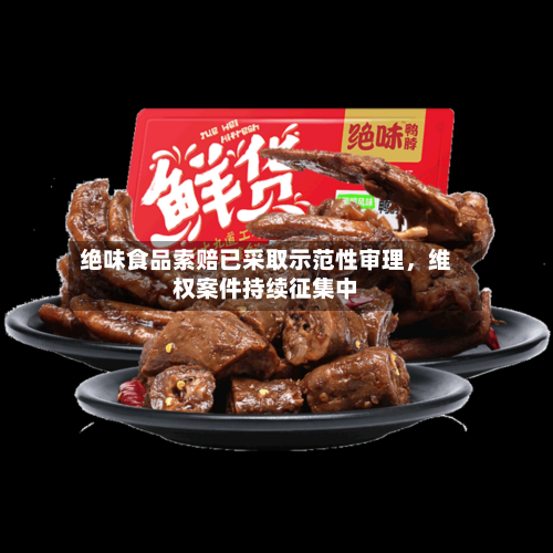 绝味食品索赔已采取示范性审理	，维权案件持续征集中-第2张图片