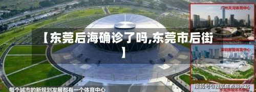 【东莞后海确诊了吗,东莞市后街】-第2张图片