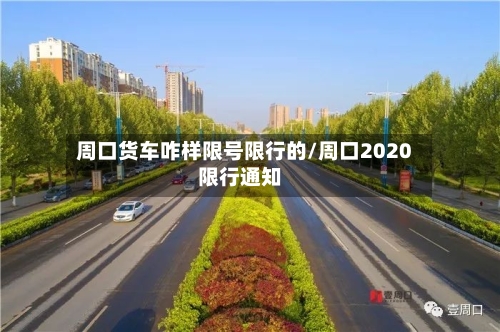 周口货车咋样限号限行的/周口2020限行通知