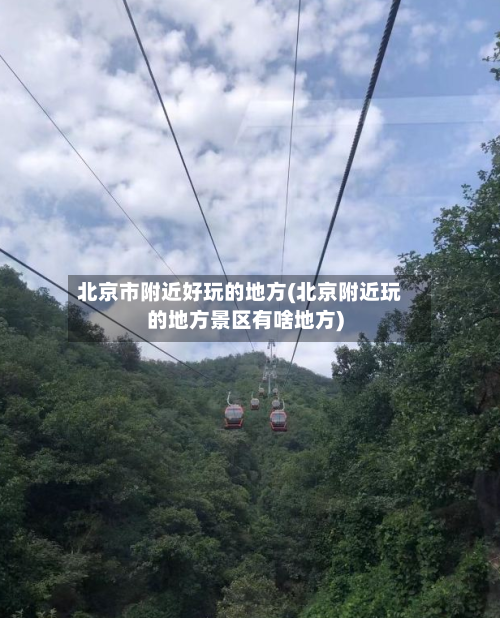北京市附近好玩的地方(北京附近玩的地方景区有啥地方)