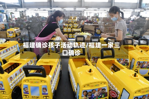 福建确诊孩子活动轨迹/福建一家三口确诊-第2张图片
