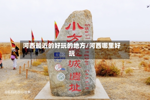 河西最近的好玩的地方/河西哪里好玩-第3张图片
