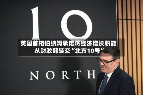 英国首相伯纳姆承诺将经济增长职能从财政部转交“北方10号”-第2张图片