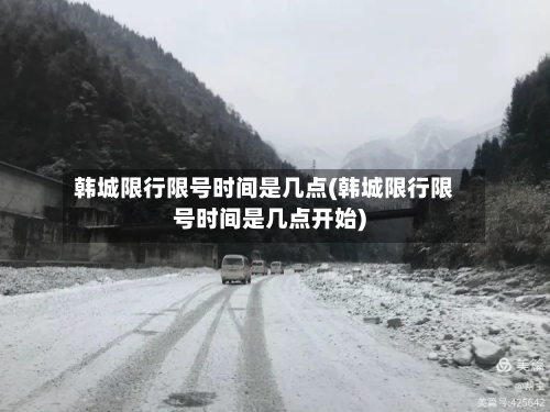 韩城限行限号时间是几点(韩城限行限号时间是几点开始)