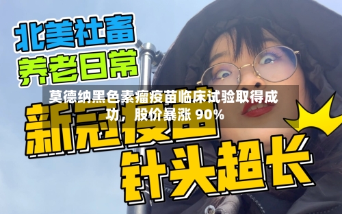 莫德纳黑色素瘤疫苗临床试验取得成功，股价暴涨 90%-第3张图片