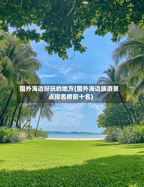 国外海边好玩的地方(国外海边旅游景点排名榜前十名)