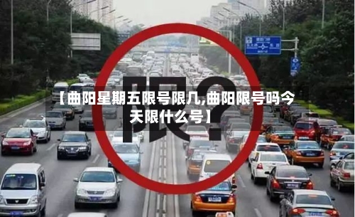 【曲阳星期五限号限几,曲阳限号吗今天限什么号】