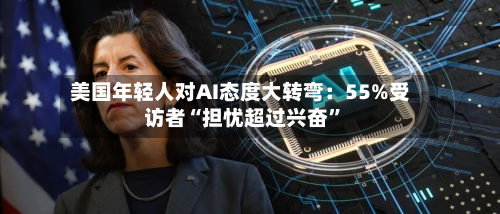 美国年轻人对AI态度大转弯：55%受访者“担忧超过兴奋”-第2张图片