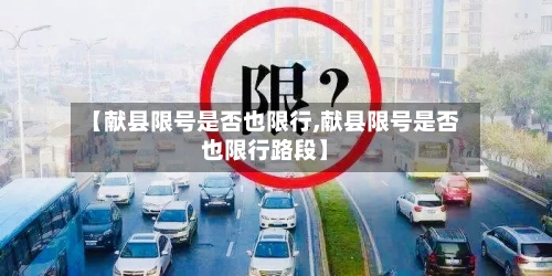 【献县限号是否也限行,献县限号是否也限行路段】-第2张图片